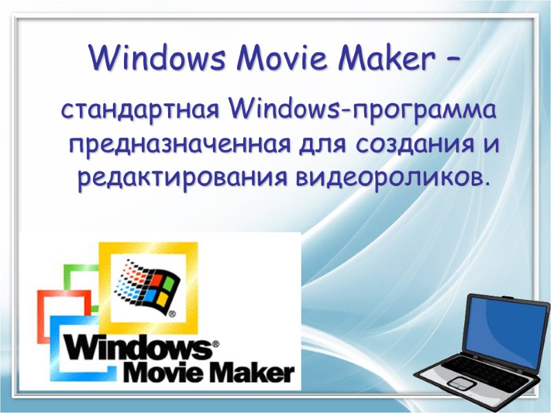 Windows Movie Maker –  стандартная Windows-программа предназначенная для создания и редактирования видеороликов.